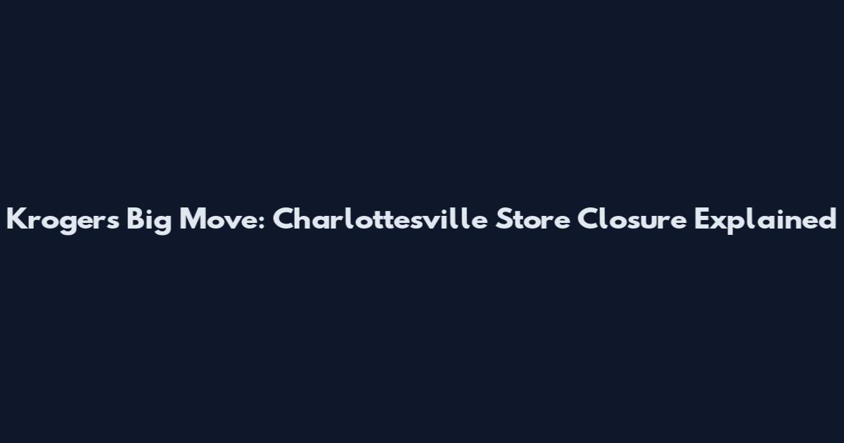 Kroger's Big Move: Charlottesville Store Closure Explained