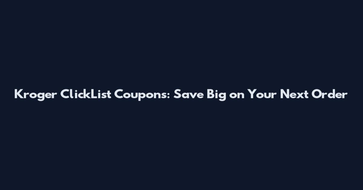 Kroger ClickList Coupons: Save Big on Your Next Order
