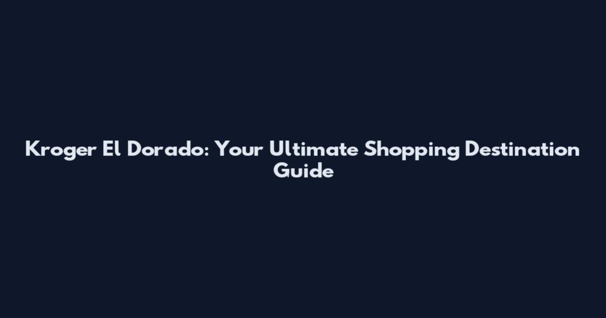 Kroger El Dorado: Your Ultimate Shopping Destination Guide