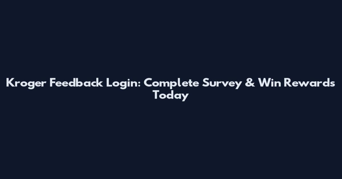 Kroger Feedback Login: Complete Survey & Win Rewards Today