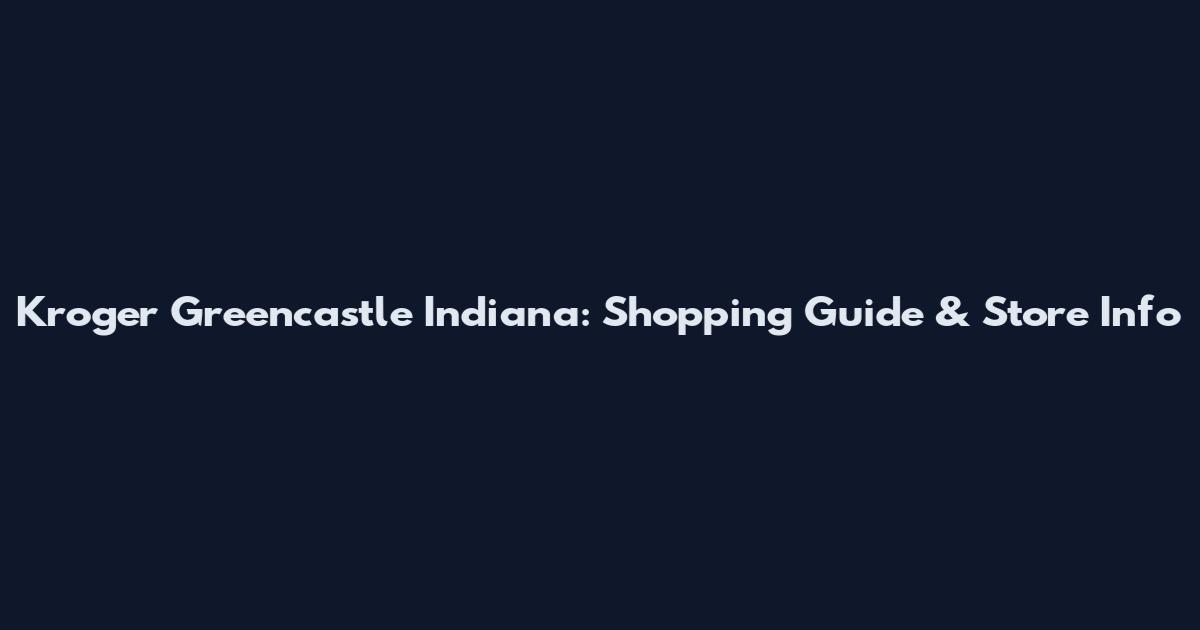 Kroger Greencastle Indiana: Shopping Guide & Store Info