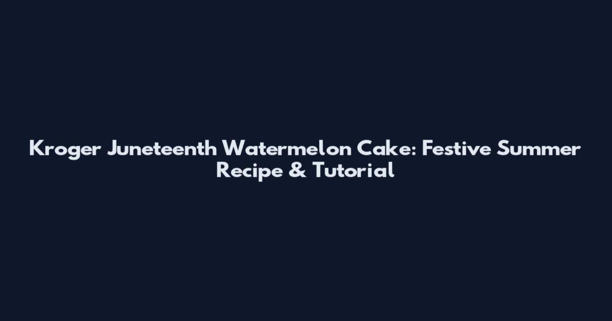 Kroger Juneteenth Watermelon Cake: Festive Summer Recipe & Tutorial