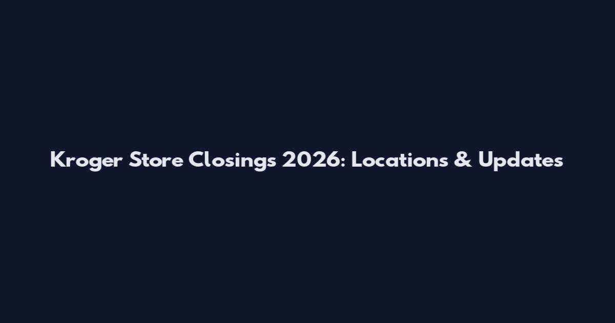 Kroger Store Closings 2026: Locations & Updates