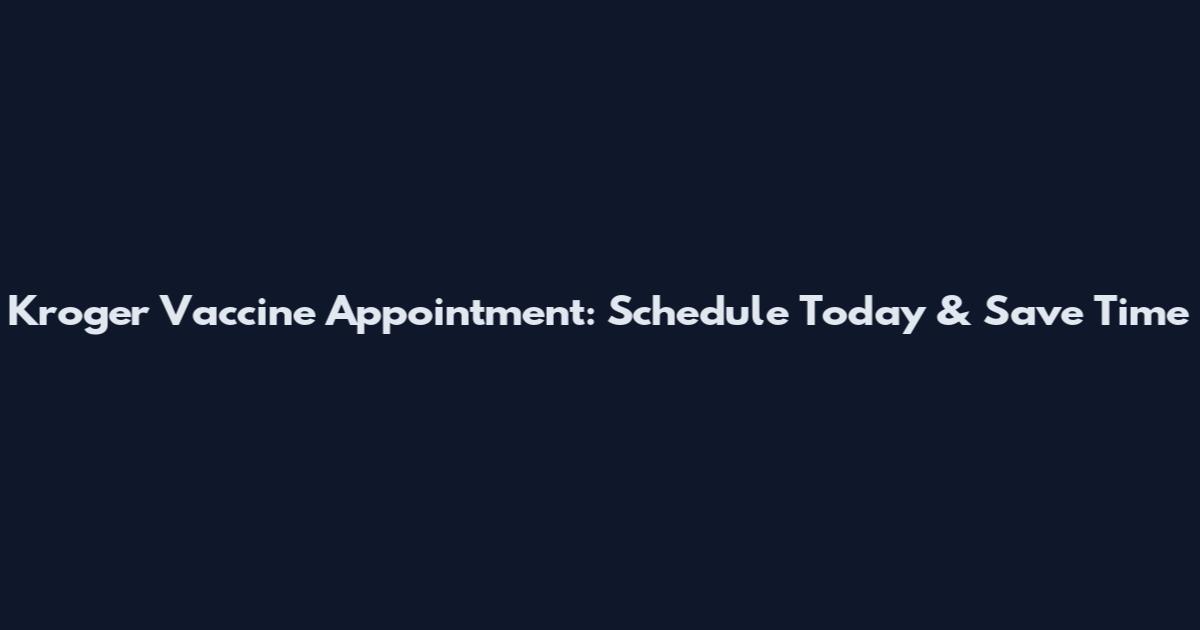 Kroger Vaccine Appointment: Schedule Today & Save Time
