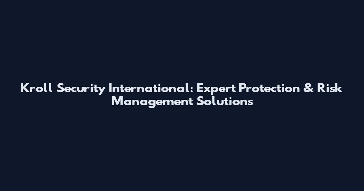 Kroll Security International: Expert Protection & Risk Management Solutions