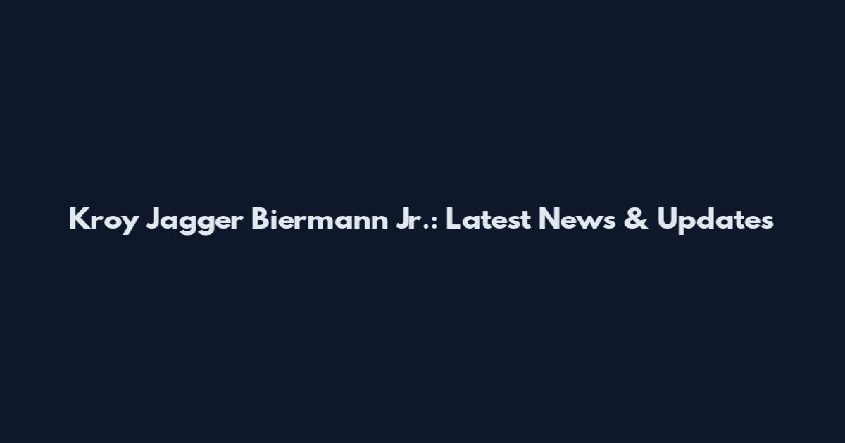 Kroy Jagger Biermann Jr.: Latest News & Updates