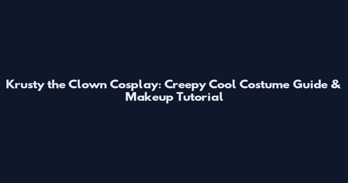 Krusty the Clown Cosplay: Creepy Cool Costume Guide & Makeup Tutorial