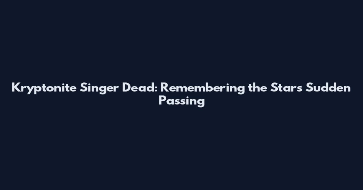 Kryptonite Singer Dead: Remembering the Star's Sudden Passing