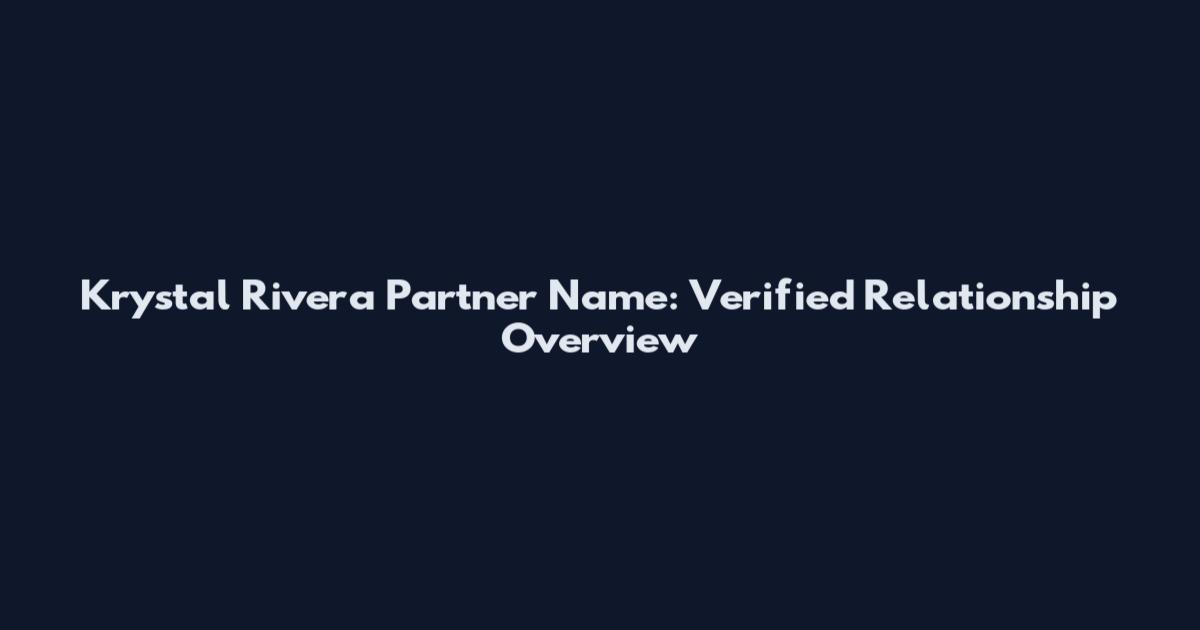 Krystal Rivera Partner Name: Verified Relationship Overview