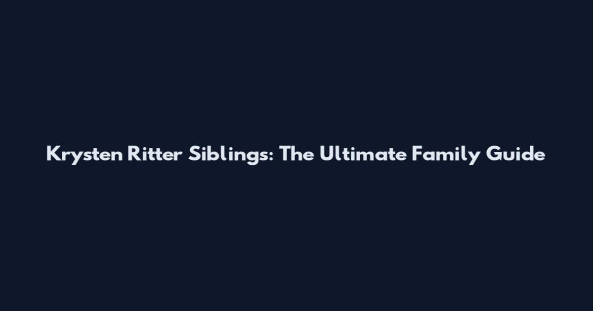 Krysten Ritter Siblings: The Ultimate Family Guide