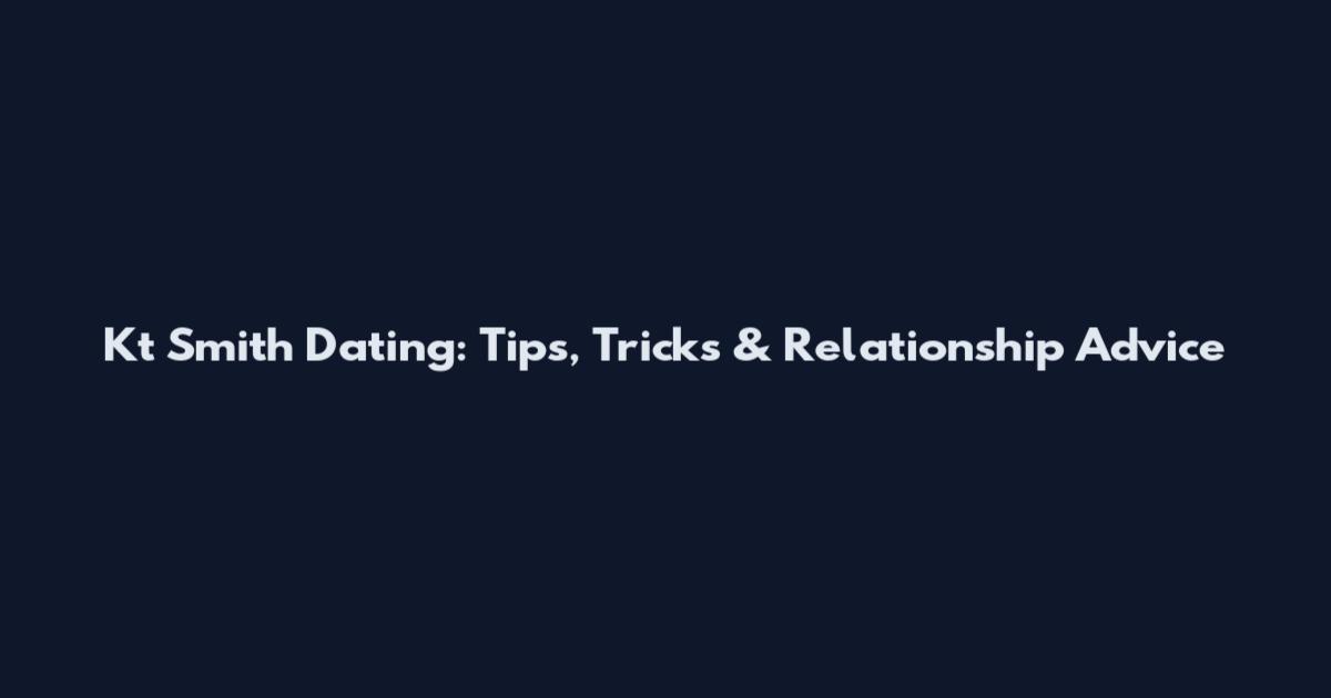 Kt Smith Dating: Tips, Tricks & Relationship Advice