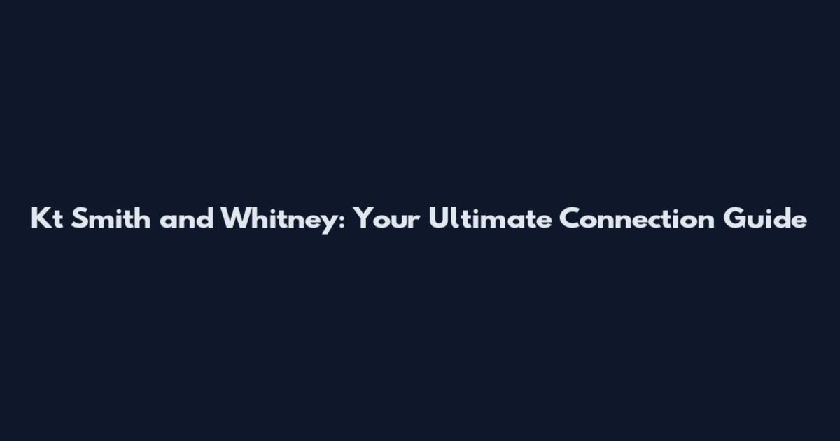 Kt Smith and Whitney: Your Ultimate Connection Guide