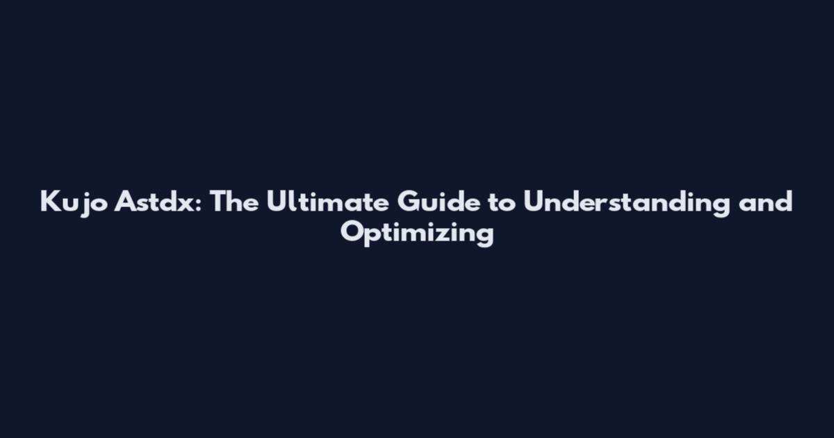 Kujo Astdx: The Ultimate Guide to Understanding and Optimizing