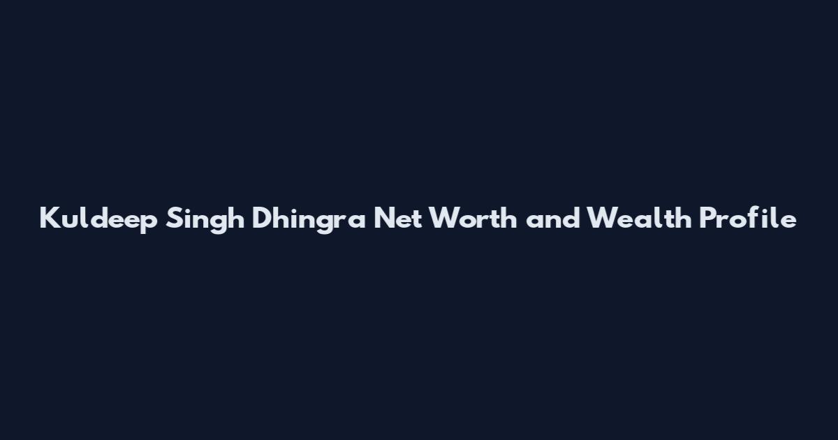 Kuldeep Singh Dhingra Net Worth and Wealth Profile