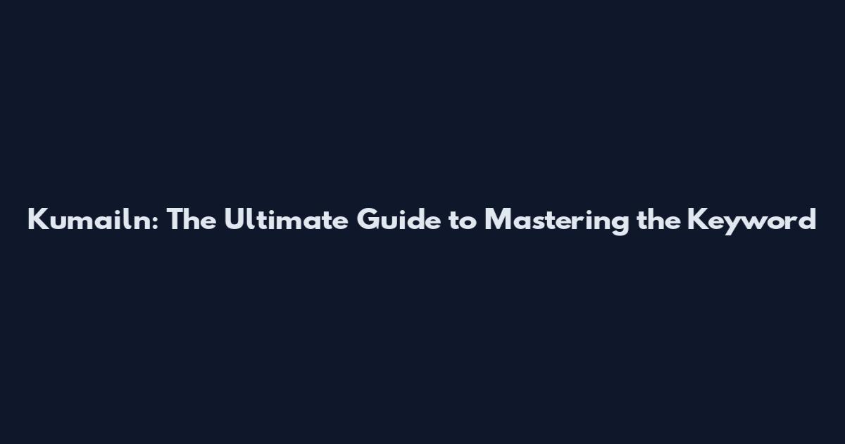 Kumailn: The Ultimate Guide to Mastering the Keyword