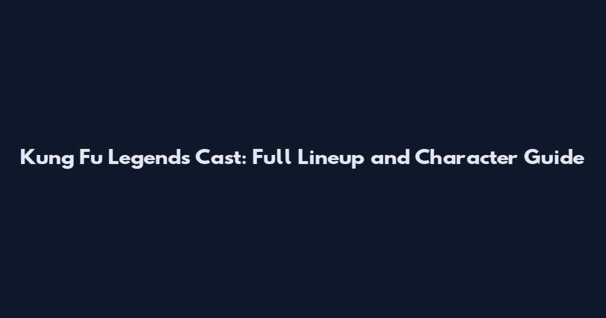 Kung Fu Legends Cast: Full Lineup and Character Guide