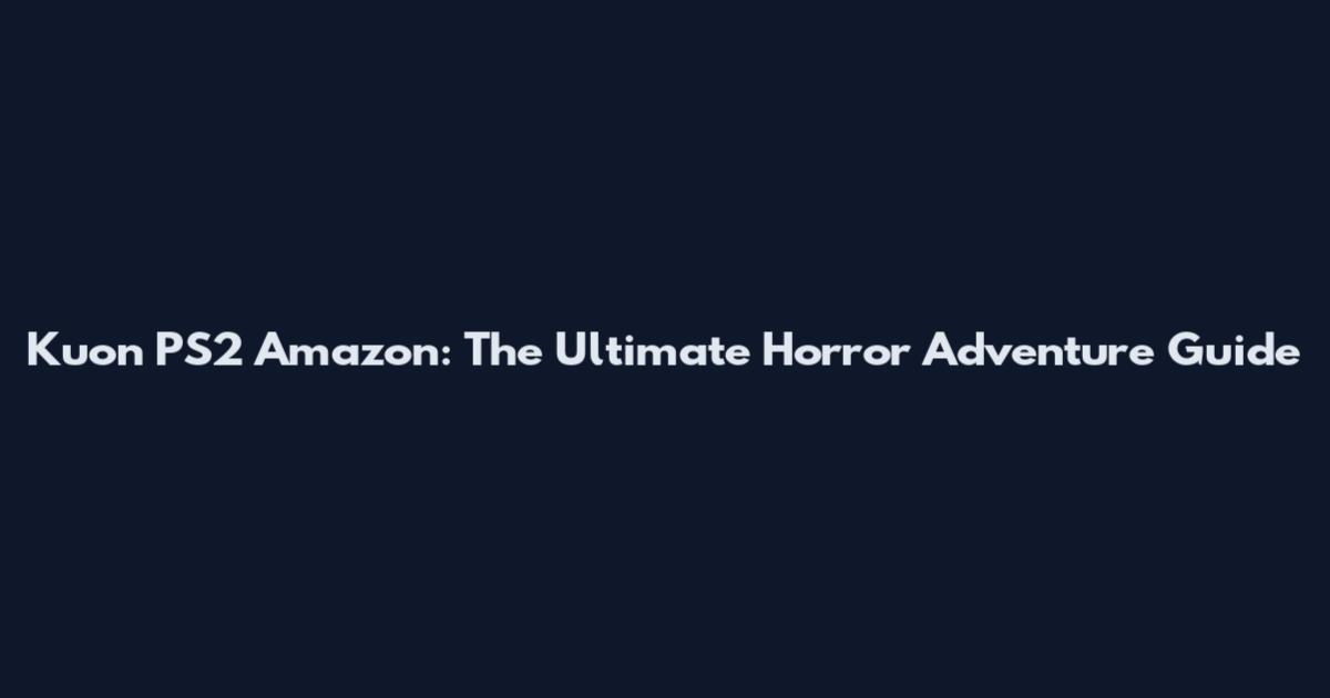 Kuon PS2 Amazon: The Ultimate Horror Adventure Guide