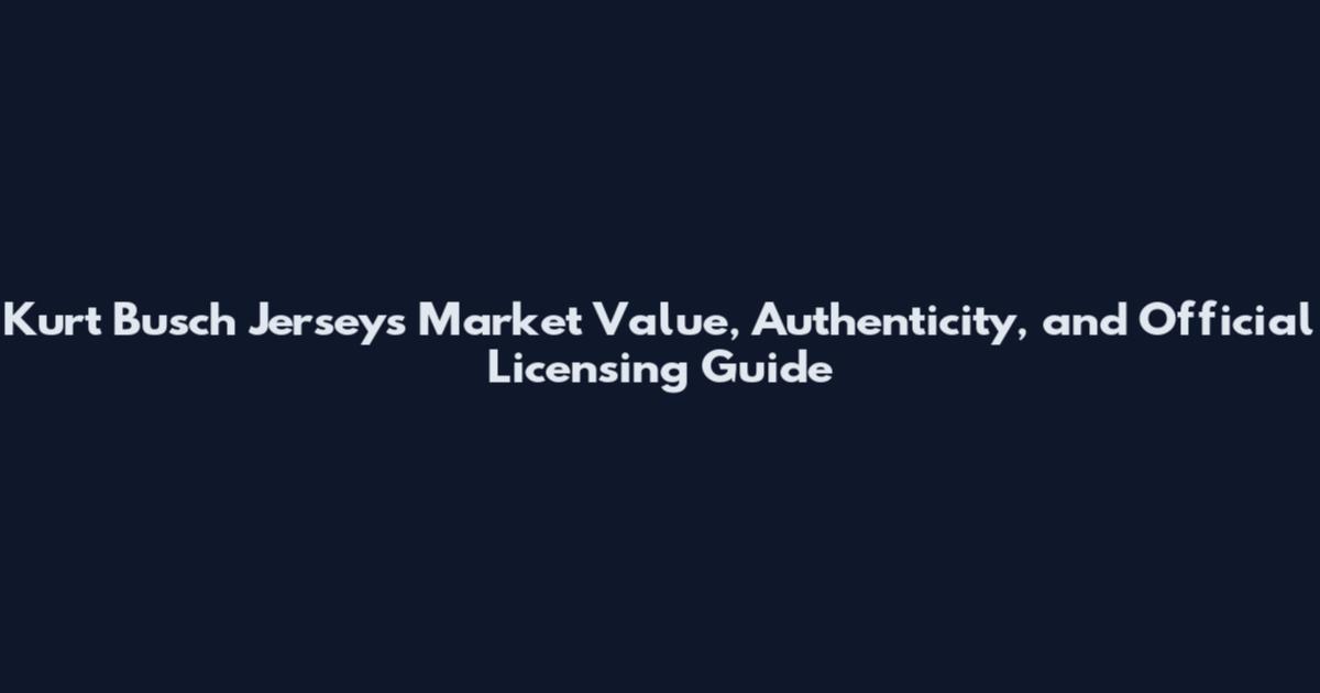 Kurt Busch Jerseys Market Value, Authenticity, and Official Licensing Guide