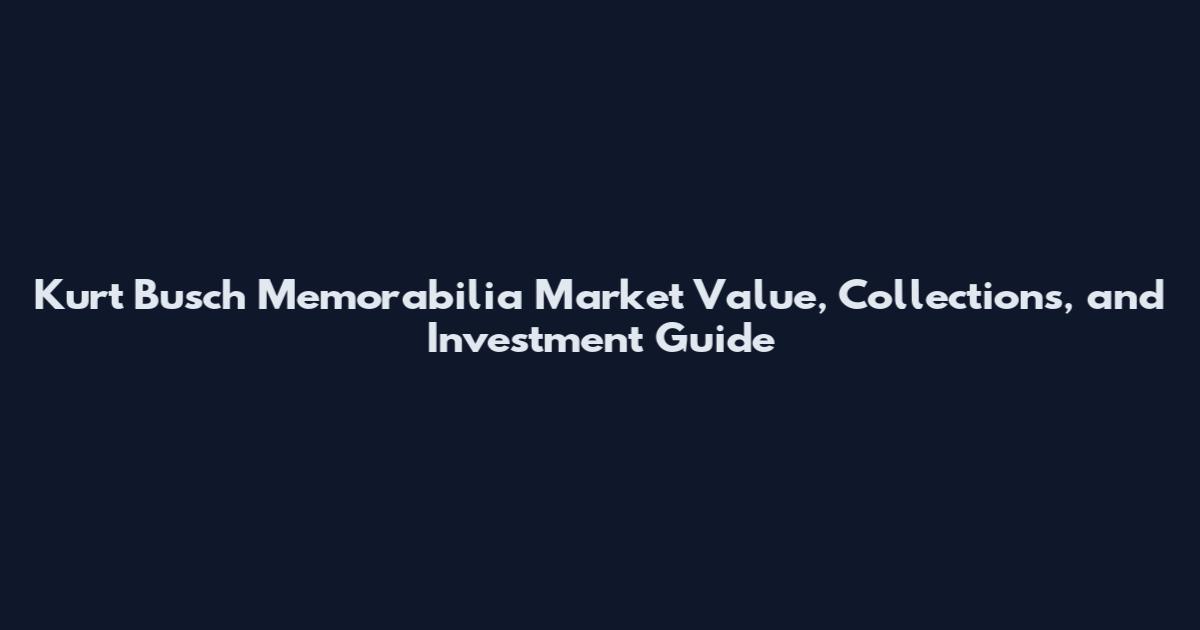 Kurt Busch Memorabilia Market Value, Collections, and Investment Guide