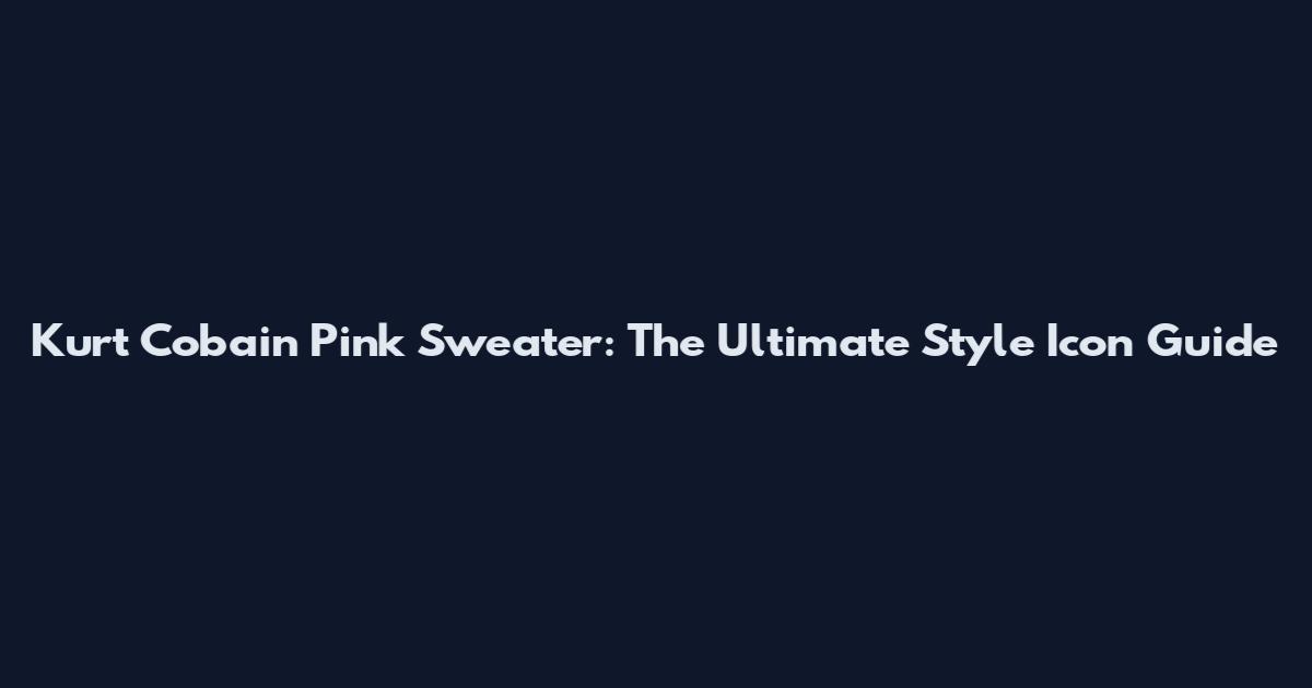 Kurt Cobain Pink Sweater: The Ultimate Style Icon Guide