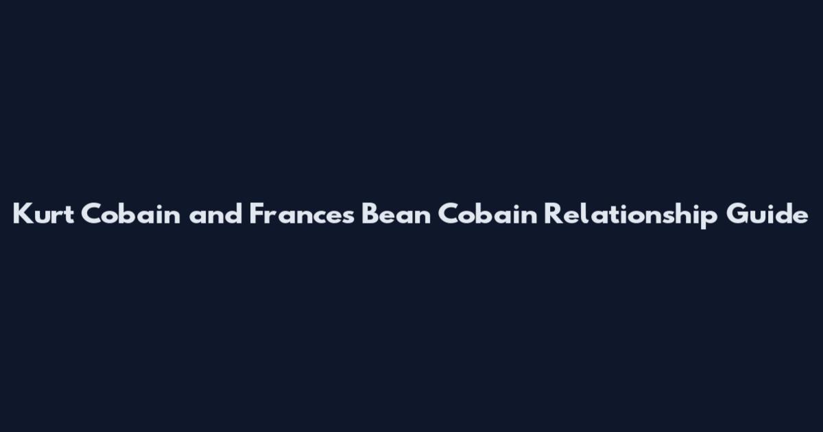 Kurt Cobain and Frances Bean Cobain Relationship Guide