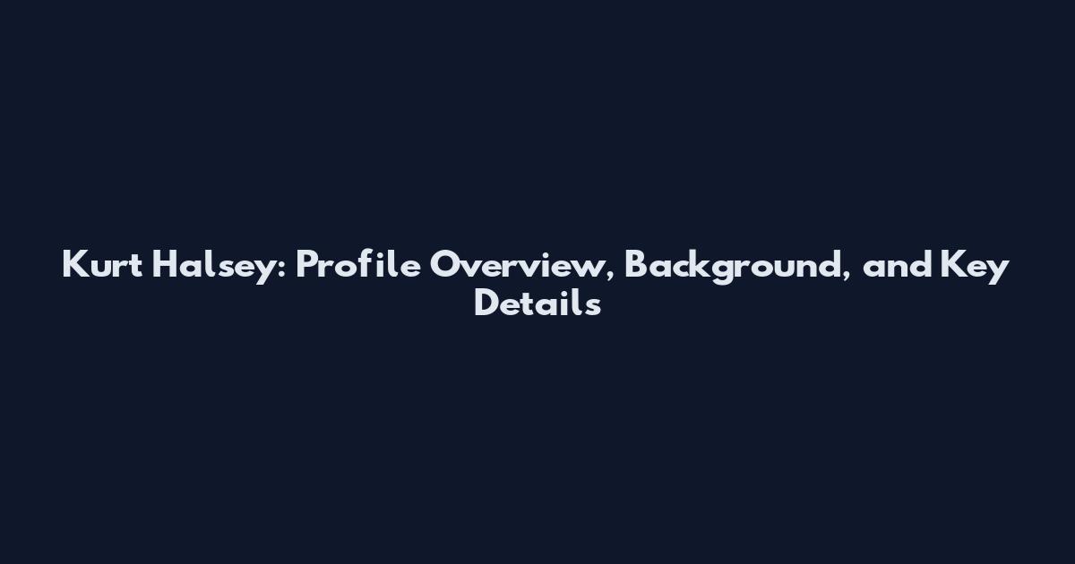 Kurt Halsey: Profile Overview, Background, and Key Details