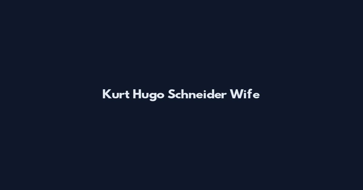 Kurt Hugo Schneider Wife
