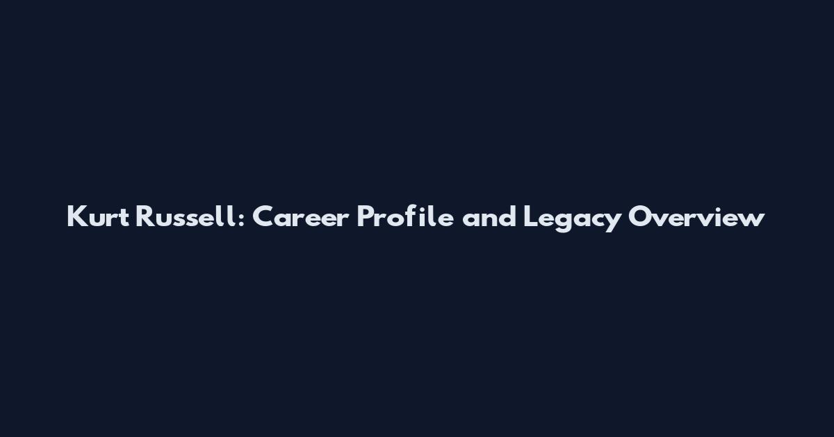 Kurt Russell: Career Profile and Legacy Overview