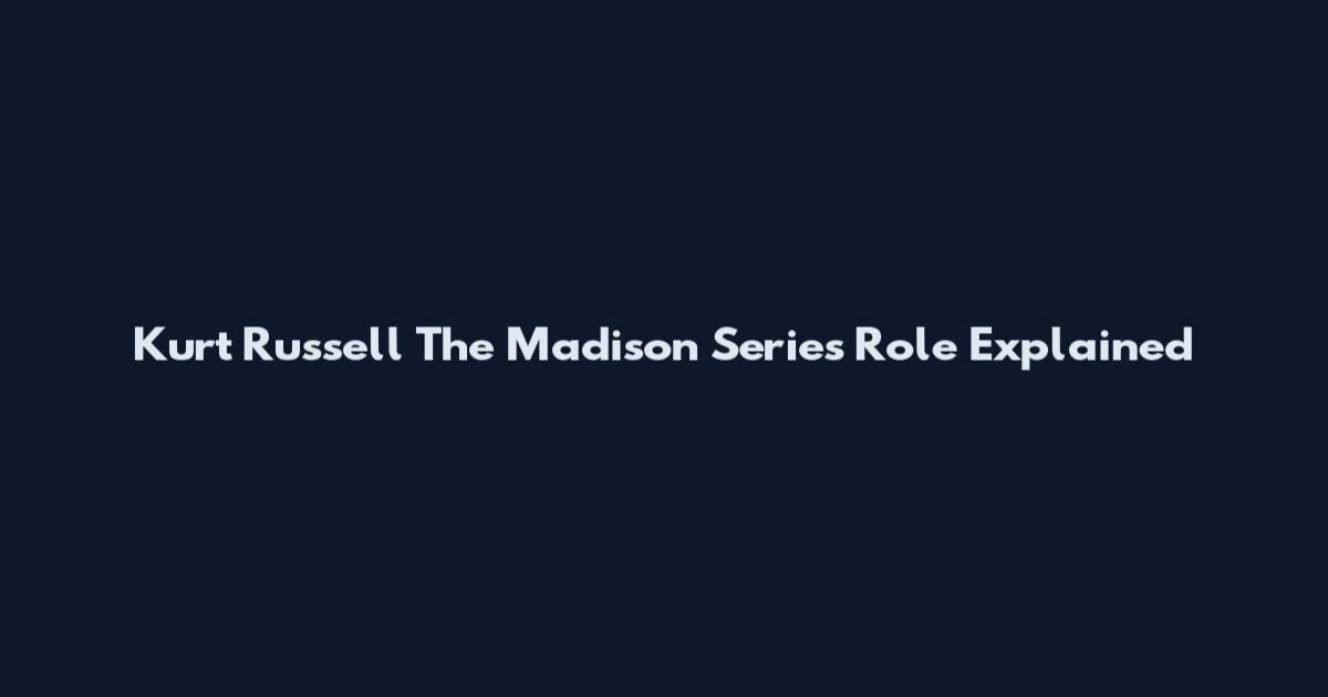 Kurt Russell The Madison Series Role Explained