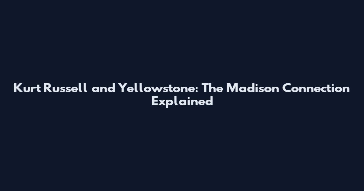 Kurt Russell and Yellowstone: The Madison Connection Explained