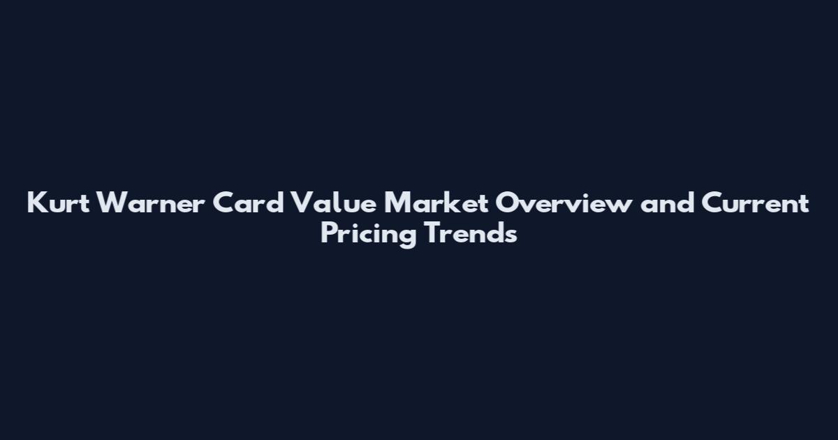 Kurt Warner Card Value Market Overview and Current Pricing Trends
