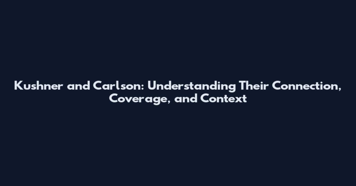 Kushner and Carlson: Understanding Their Connection, Coverage, and Context