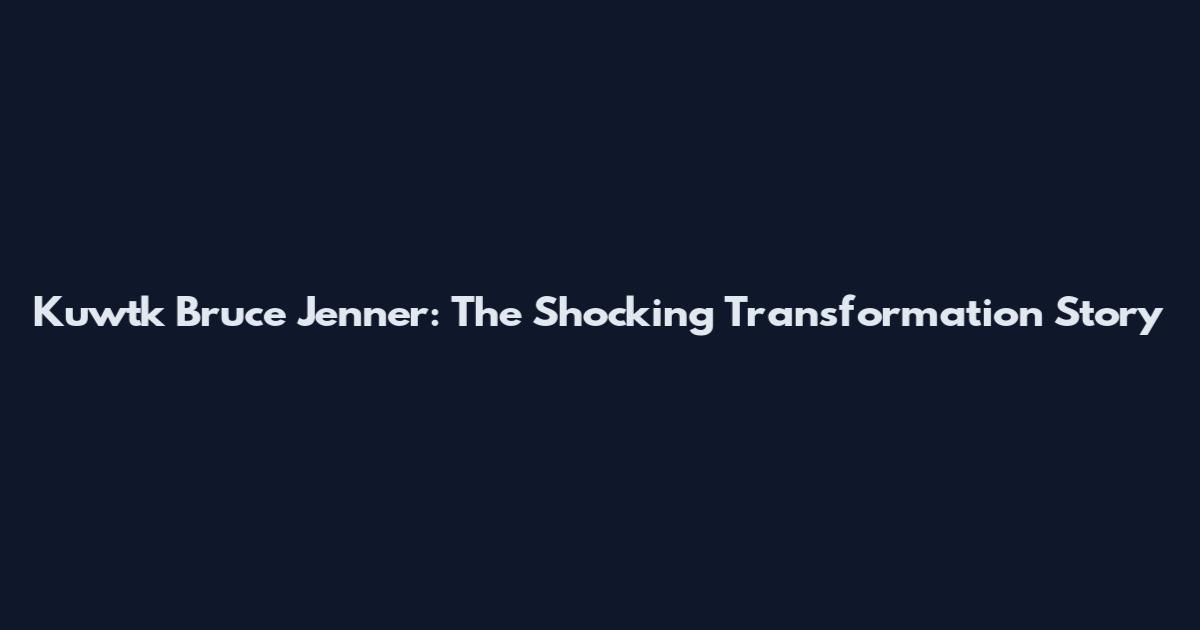 Kuwtk Bruce Jenner: The Shocking Transformation Story