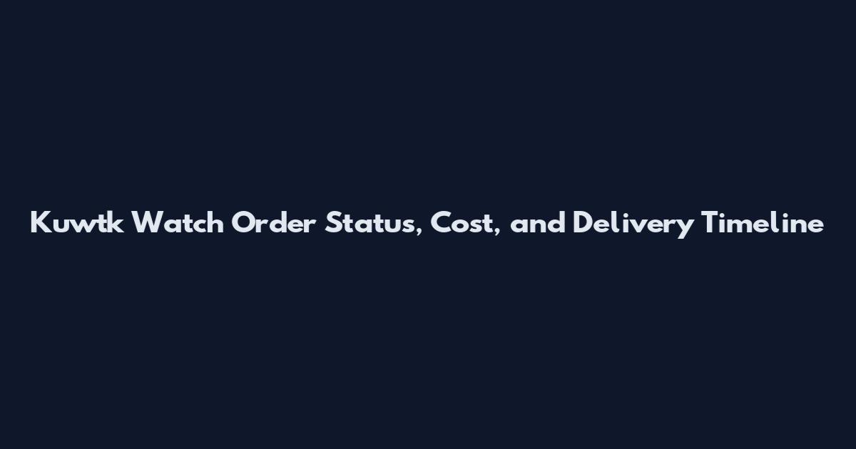 Kuwtk Watch Order Status, Cost, and Delivery Timeline
