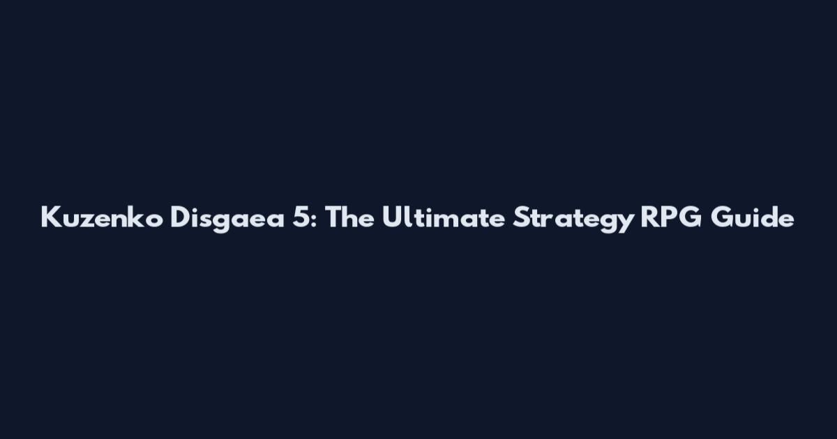Kuzenko Disgaea 5: The Ultimate Strategy RPG Guide