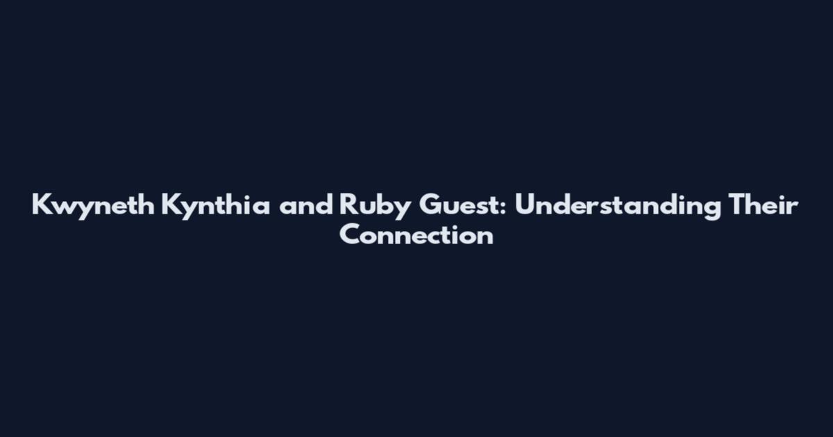 Kwyneth Kynthia and Ruby Guest: Understanding Their Connection