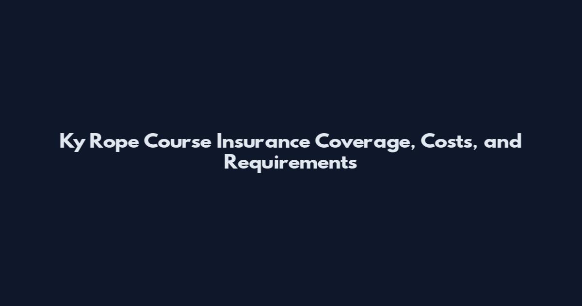 Ky Rope Course Insurance Coverage, Costs, and Requirements