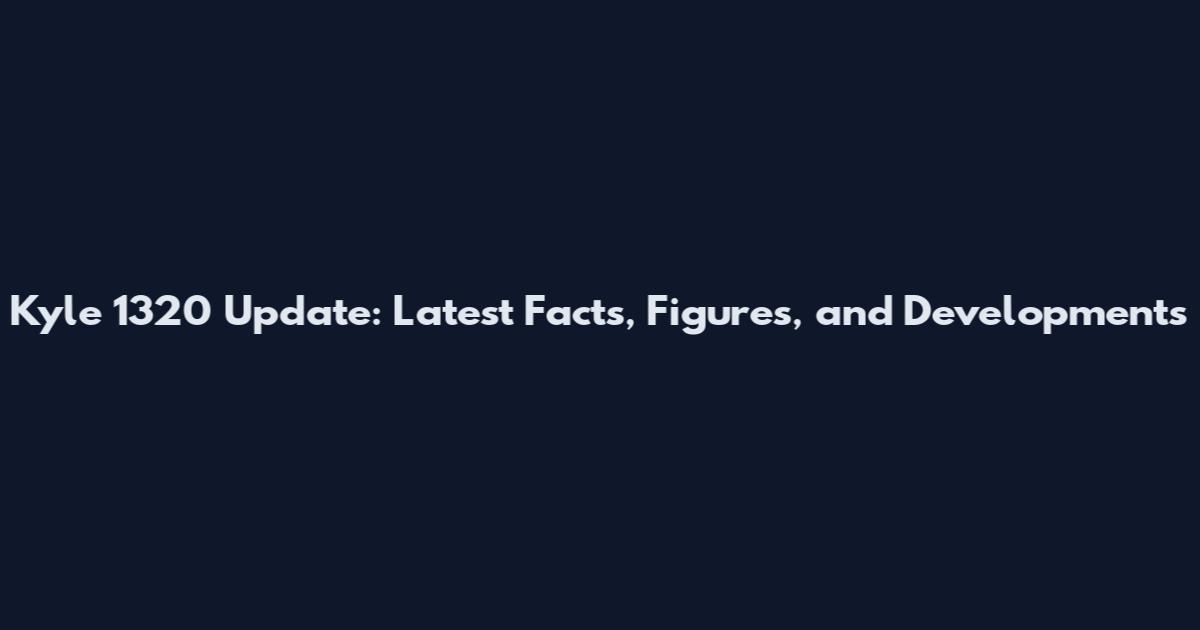 Kyle 1320 Update: Latest Facts, Figures, and Developments