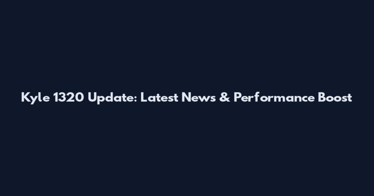 Kyle 1320 Update: Latest News & Performance Boost