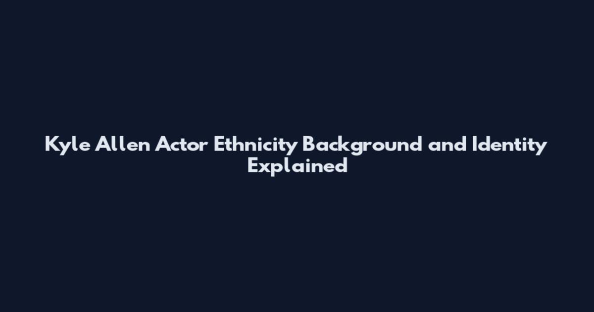 Kyle Allen Actor Ethnicity Background and Identity Explained
