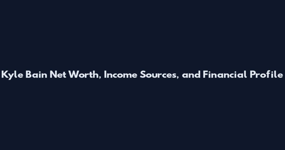 Kyle Bain Net Worth, Income Sources, and Financial Profile
