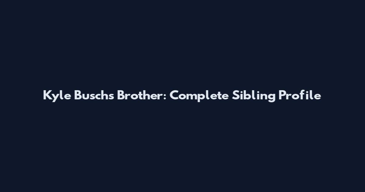Kyle Busch's Brother: Complete Sibling Profile