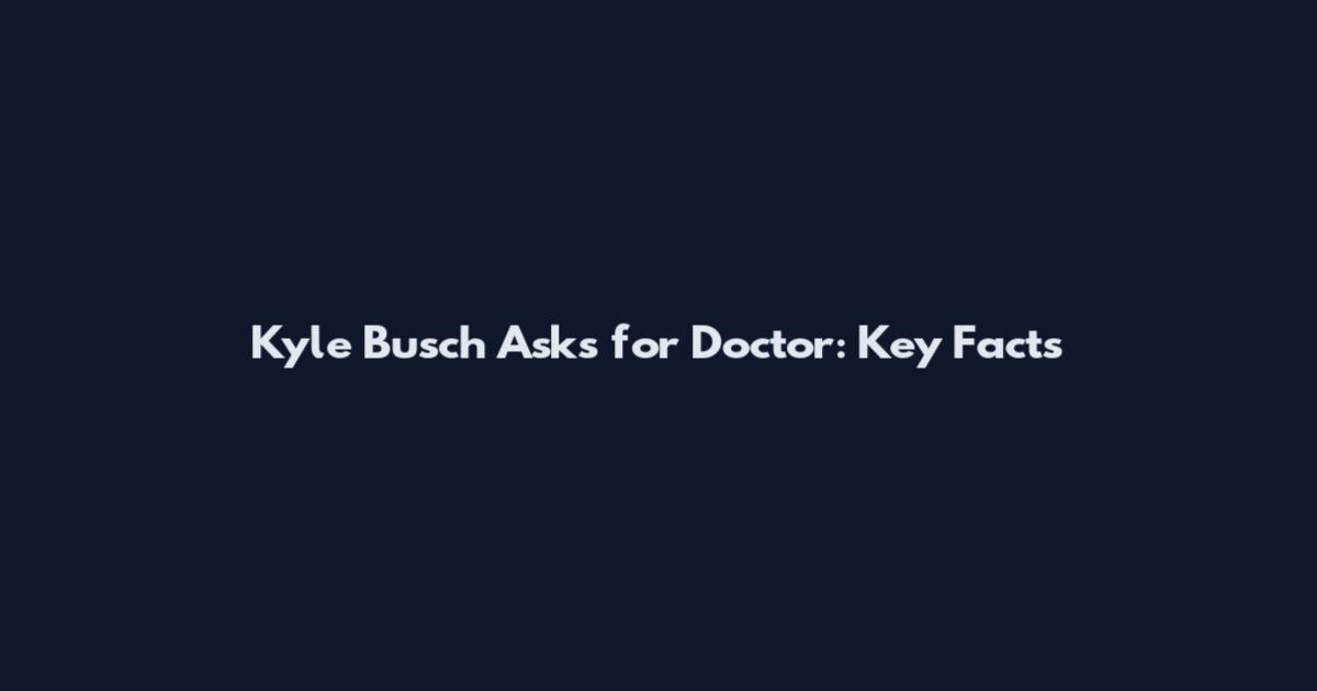Kyle Busch Asks for Doctor: Key Facts