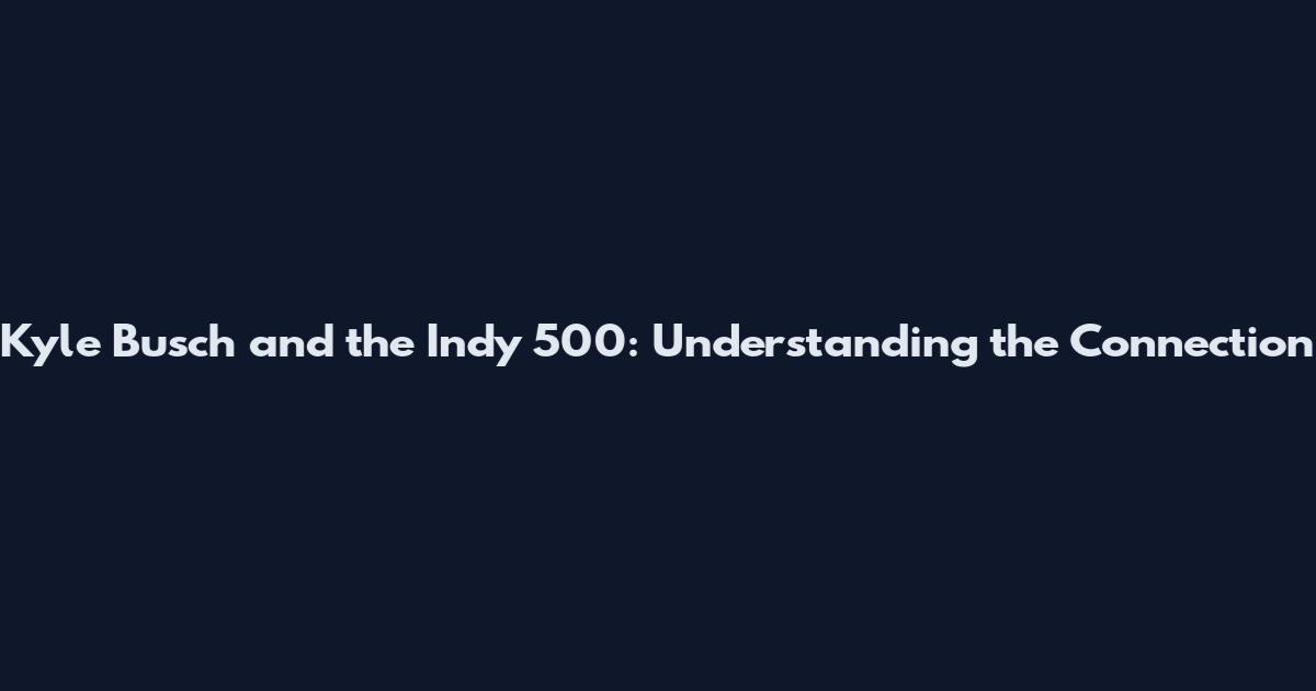 Kyle Busch and the Indy 500: Understanding the Connection