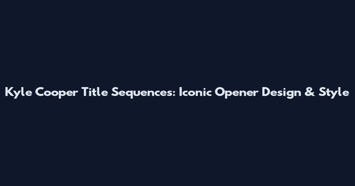 Kyle Cooper Title Sequences: Iconic Opener Design & Style