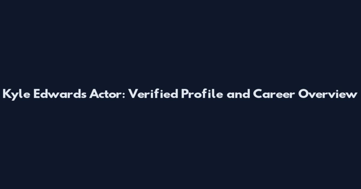 Kyle Edwards Actor: Verified Profile and Career Overview