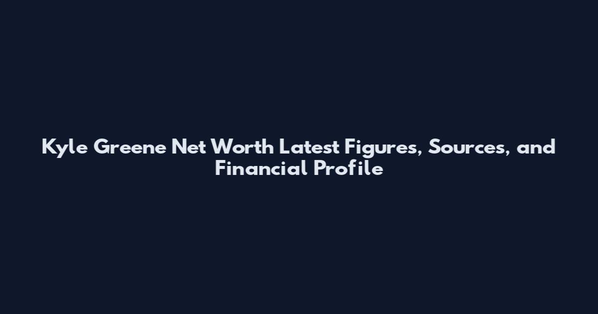 Kyle Greene Net Worth Latest Figures, Sources, and Financial Profile