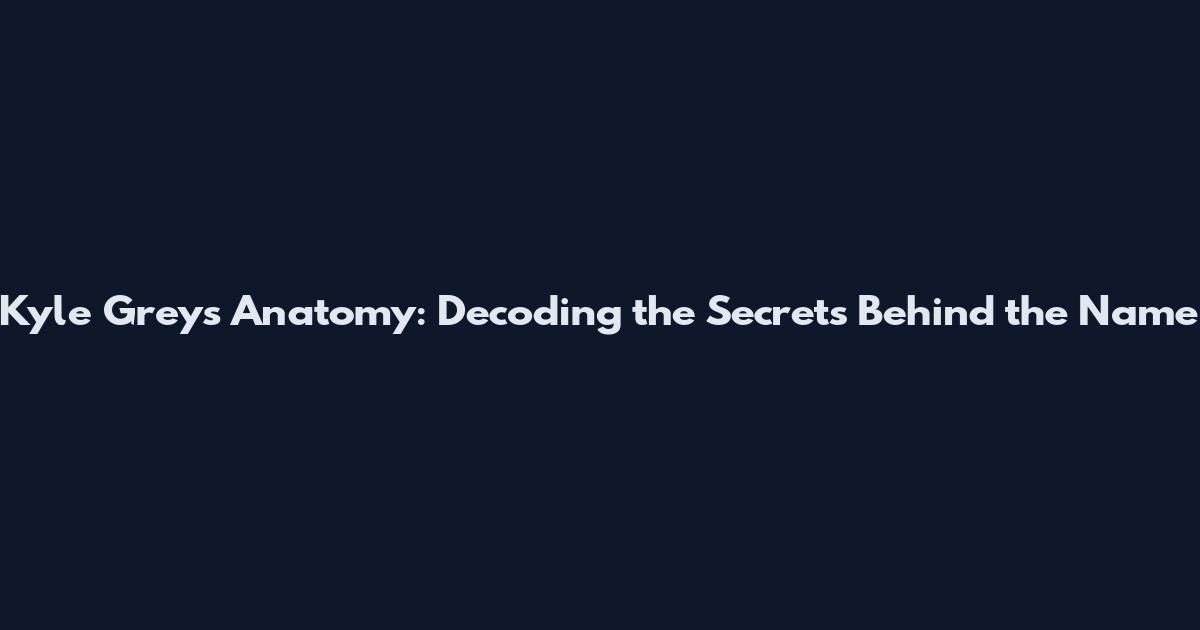 Kyle Grey's Anatomy: Decoding the Secrets Behind the Name