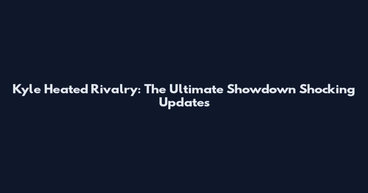 Kyle Heated Rivalry: The Ultimate Showdown Shocking Updates