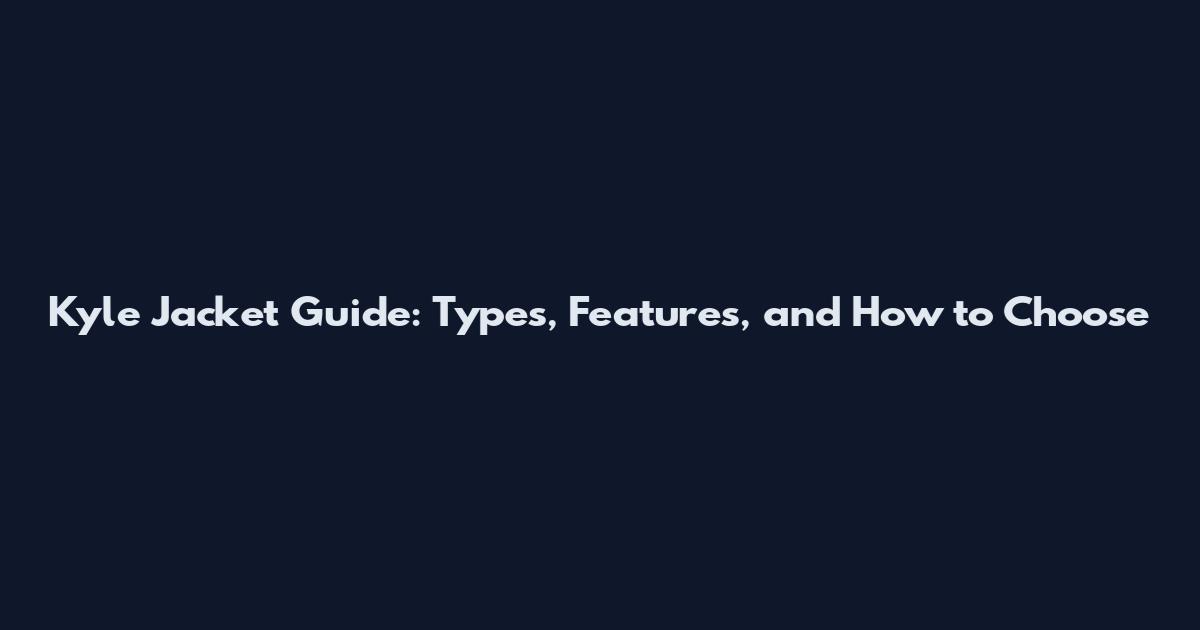 Kyle Jacket Guide: Types, Features, and How to Choose